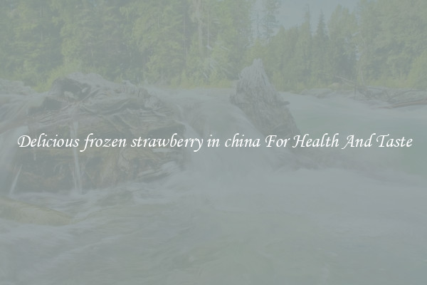 Delicious frozen strawberry in china For Health And Taste