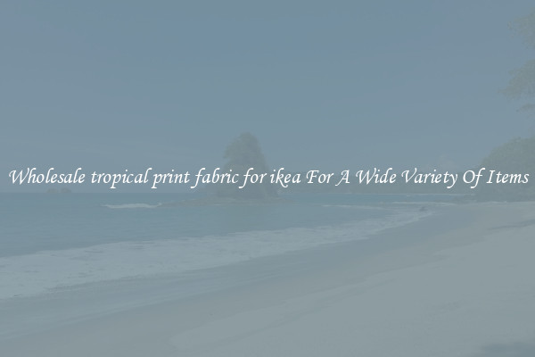 Wholesale tropical print fabric for ikea For A Wide Variety Of Items