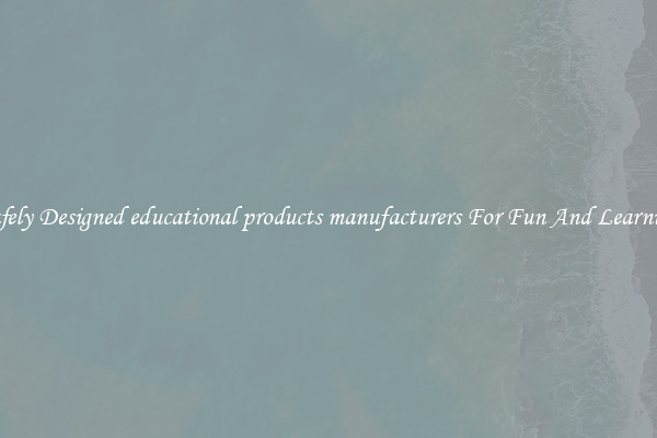 Safely Designed educational products manufacturers For Fun And Learning
