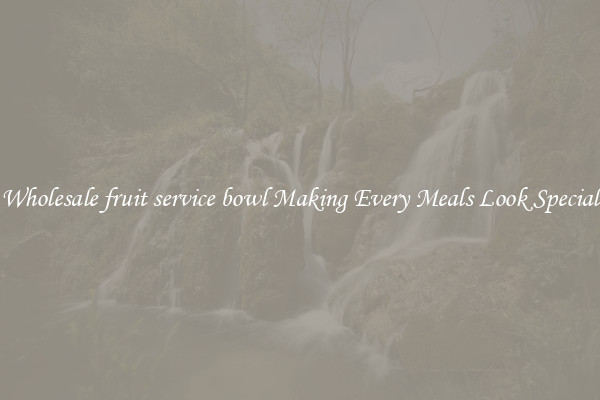 Wholesale fruit service bowl Making Every Meals Look Special