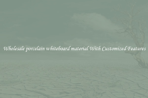 Wholesale porcelain whiteboard material With Customized Features