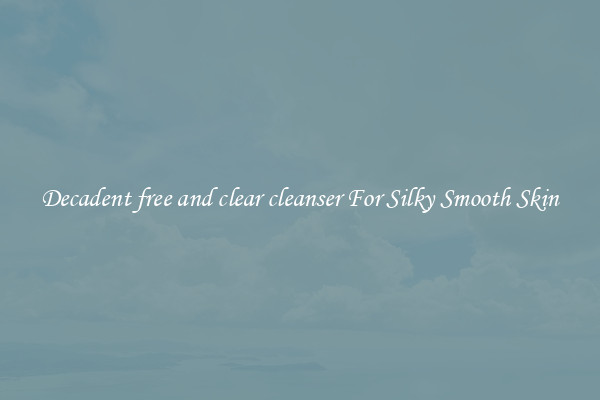 Decadent free and clear cleanser For Silky Smooth Skin