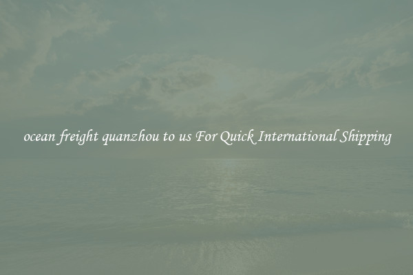 ocean freight quanzhou to us For Quick International Shipping