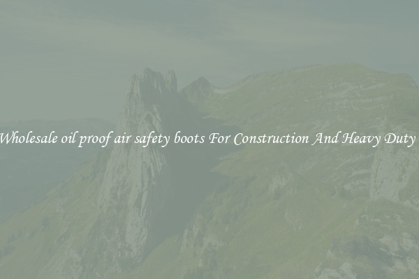 Buy Wholesale oil proof air safety boots For Construction And Heavy Duty Work