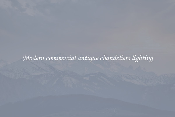 Modern commercial antique chandeliers lighting