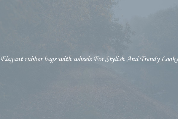 Elegant rubber bags with wheels For Stylish And Trendy Looks