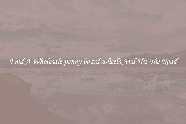 Find A Wholesale penny board wheels And Hit The Road