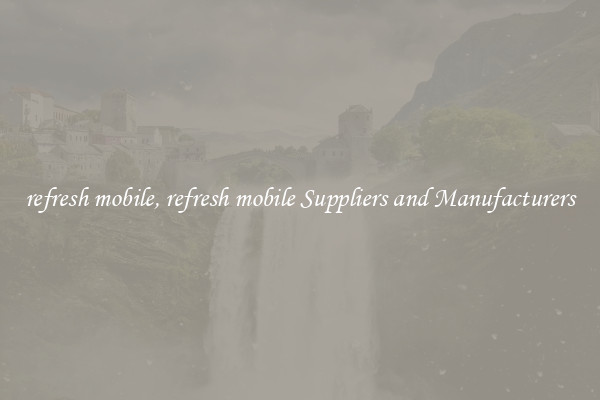 refresh mobile, refresh mobile Suppliers and Manufacturers