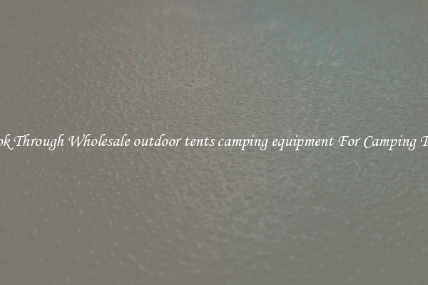 Look Through Wholesale outdoor tents camping equipment For Camping Trips