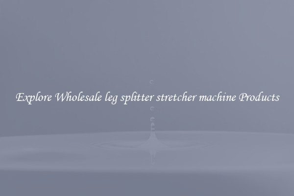 Explore Wholesale leg splitter stretcher machine Products