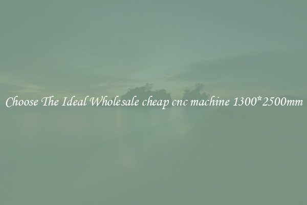 Choose The Ideal Wholesale cheap cnc machine 1300*2500mm