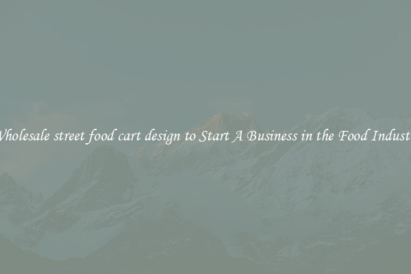 Wholesale street food cart design to Start A Business in the Food Industry