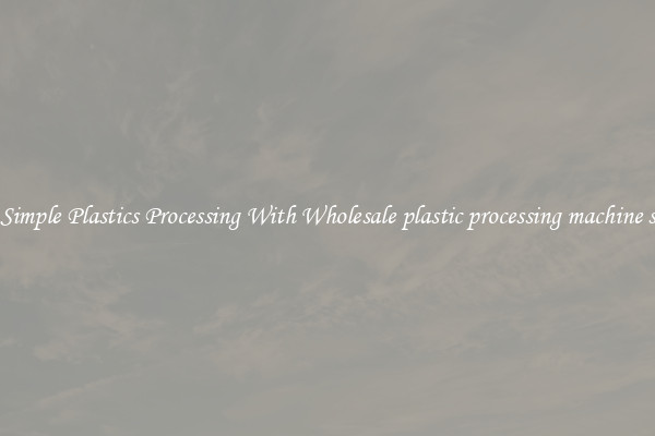Simple Plastics Processing With Wholesale plastic processing machine s