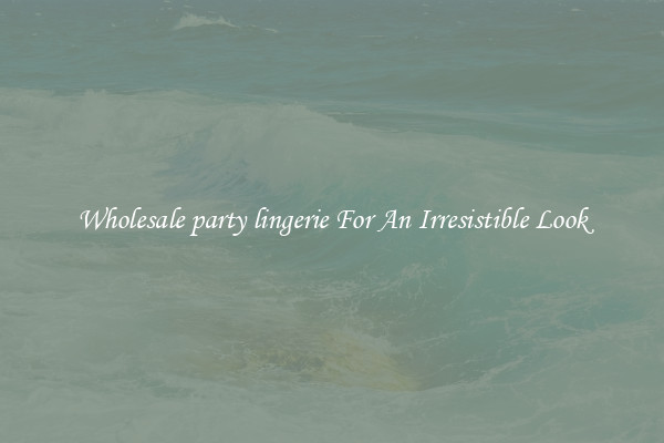 Wholesale party lingerie For An Irresistible Look