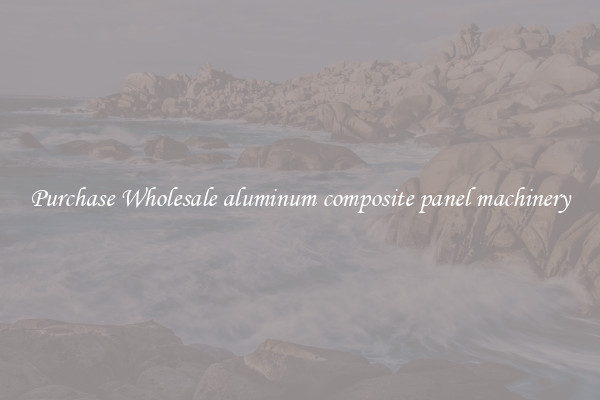 Purchase Wholesale aluminum composite panel machinery