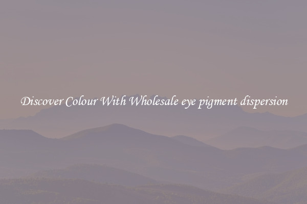 Discover Colour With Wholesale eye pigment dispersion