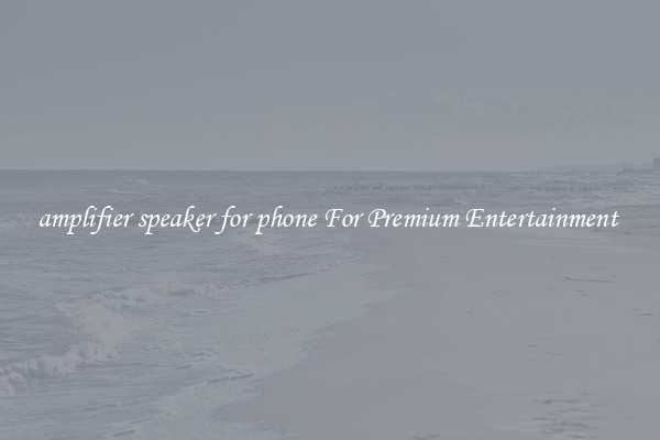 amplifier speaker for phone For Premium Entertainment 