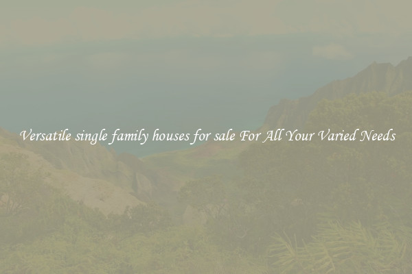 Versatile single family houses for sale For All Your Varied Needs