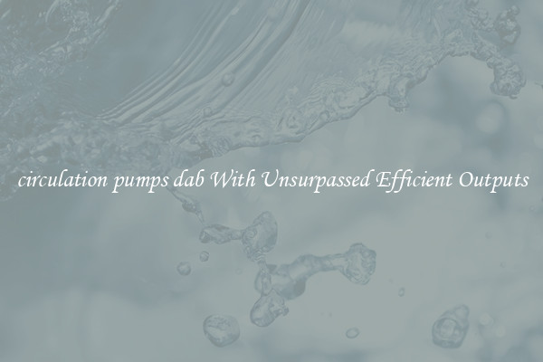 circulation pumps dab With Unsurpassed Efficient Outputs