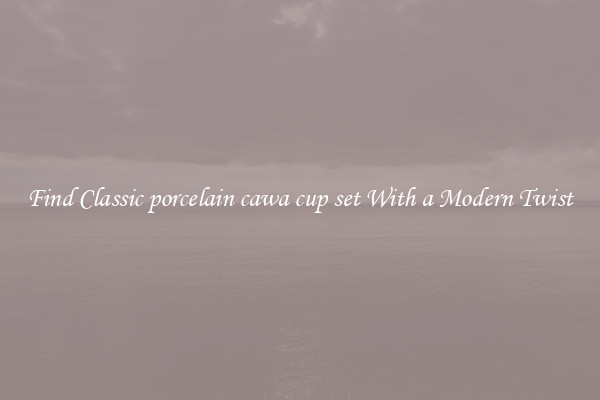 Find Classic porcelain cawa cup set With a Modern Twist