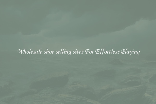 Wholesale shoe selling sites For Effortless Playing