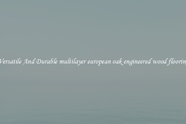 Versatile And Durable multilayer european oak engineered wood flooring