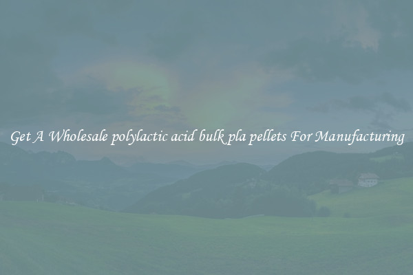 Get A Wholesale polylactic acid bulk pla pellets For Manufacturing