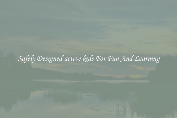 Safely Designed active kids For Fun And Learning