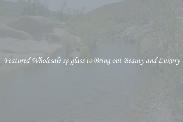Featured Wholesale sp glass to Bring out Beauty and Luxury