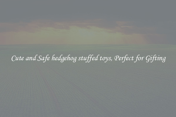 Cute and Safe hedgehog stuffed toys, Perfect for Gifting