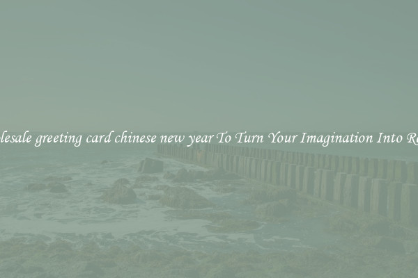 Wholesale greeting card chinese new year To Turn Your Imagination Into Reality