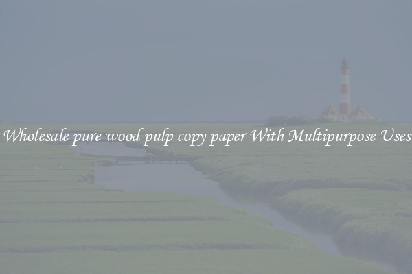 Wholesale pure wood pulp copy paper With Multipurpose Uses