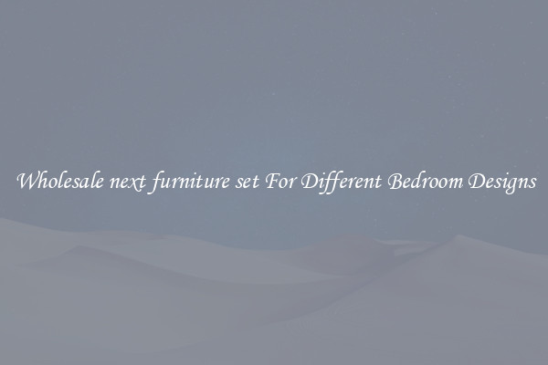 Wholesale next furniture set For Different Bedroom Designs