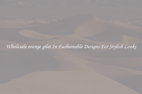 Wholesale orange gilet In Fashionable Designs For Stylish Looks