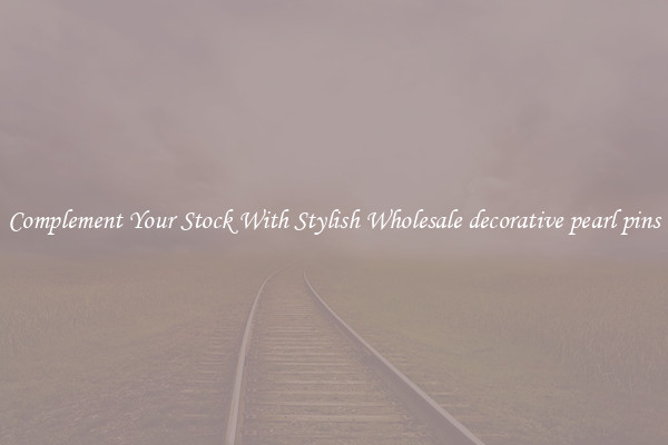 Complement Your Stock With Stylish Wholesale decorative pearl pins