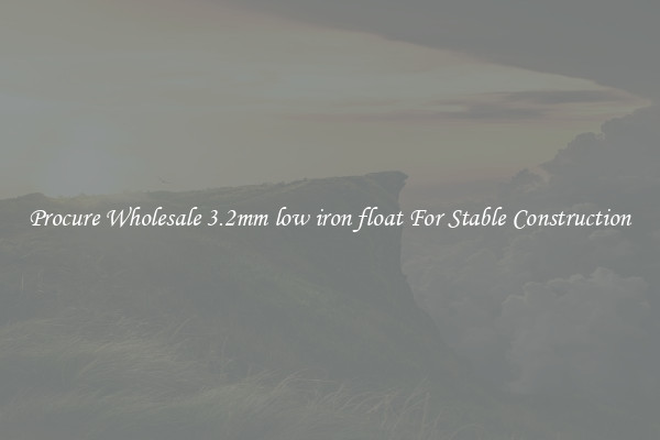 Procure Wholesale 3.2mm low iron float For Stable Construction