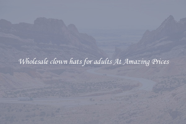 Wholesale clown hats for adults At Amazing Prices