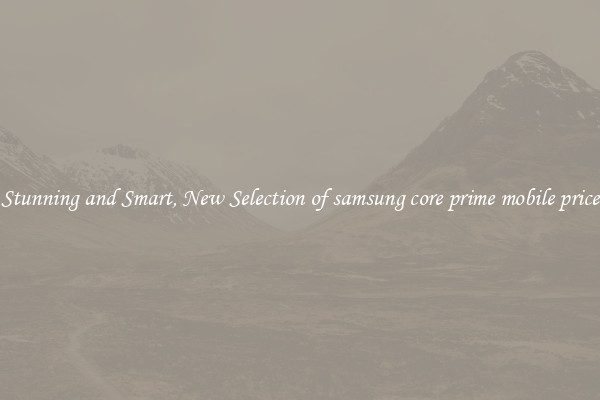 Stunning and Smart, New Selection of samsung core prime mobile price