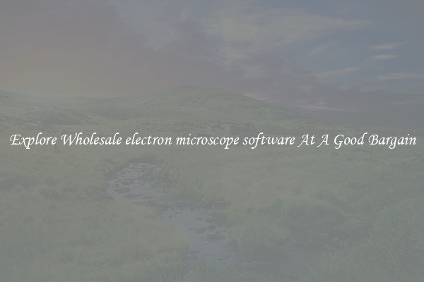 Explore Wholesale electron microscope software At A Good Bargain