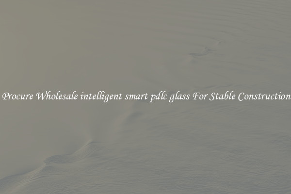 Procure Wholesale intelligent smart pdlc glass For Stable Construction