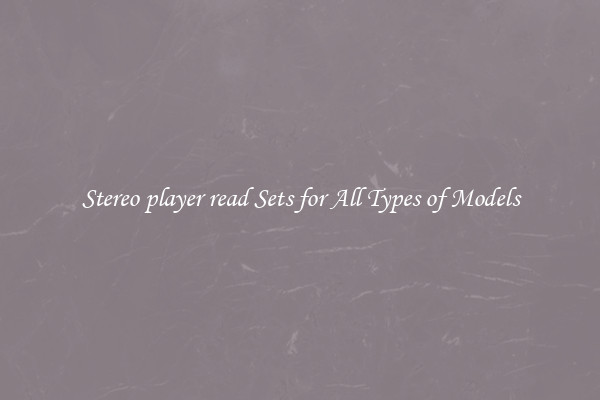 Stereo player read Sets for All Types of Models
