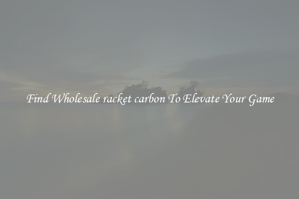 Find Wholesale racket carbon To Elevate Your Game