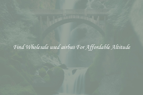 Find Wholesale used airbus For Affordable Altitude