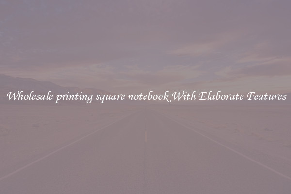 Wholesale printing square notebook With Elaborate Features