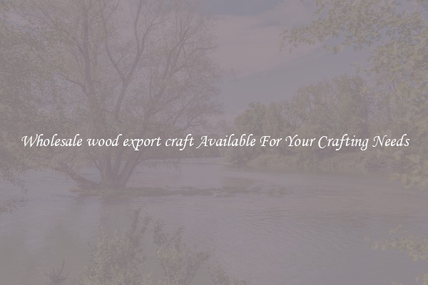Wholesale wood export craft Available For Your Crafting Needs