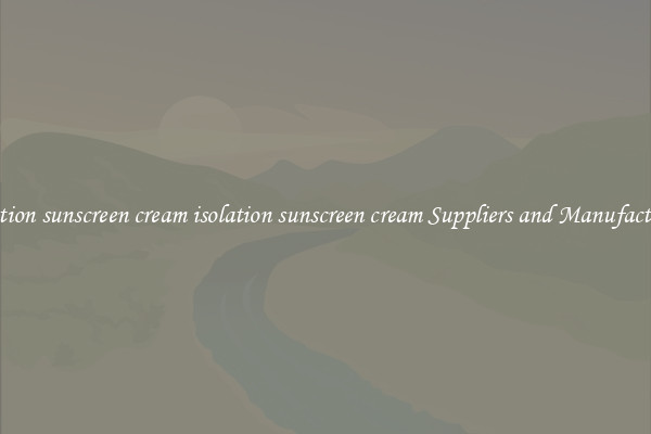 isolation sunscreen cream isolation sunscreen cream Suppliers and Manufacturers