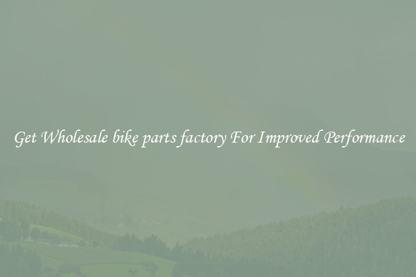 Get Wholesale bike parts factory For Improved Performance