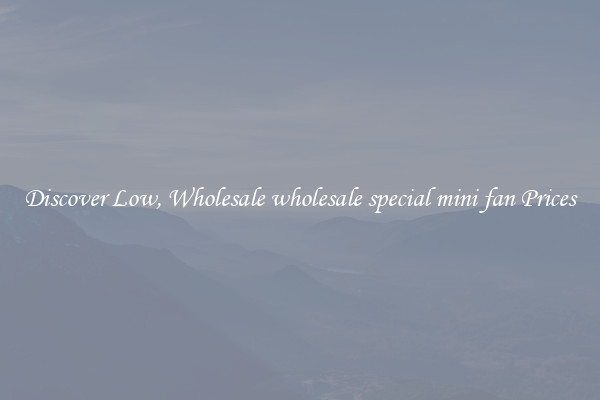 Discover Low, Wholesale wholesale special mini fan Prices