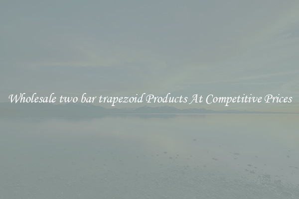 Wholesale two bar trapezoid Products At Competitive Prices