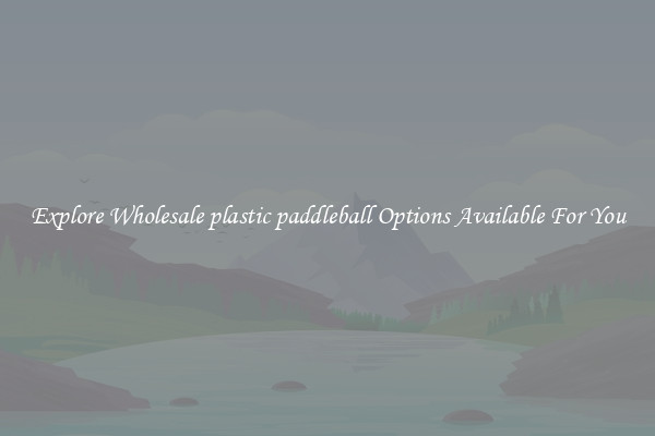 Explore Wholesale plastic paddleball Options Available For You